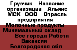 Грузчик › Название организации ­ Альянс-МСК, ООО › Отрасль предприятия ­ Молочные продукты › Минимальный оклад ­ 30 000 - Все города Работа » Вакансии   . Белгородская обл.,Белгород г.